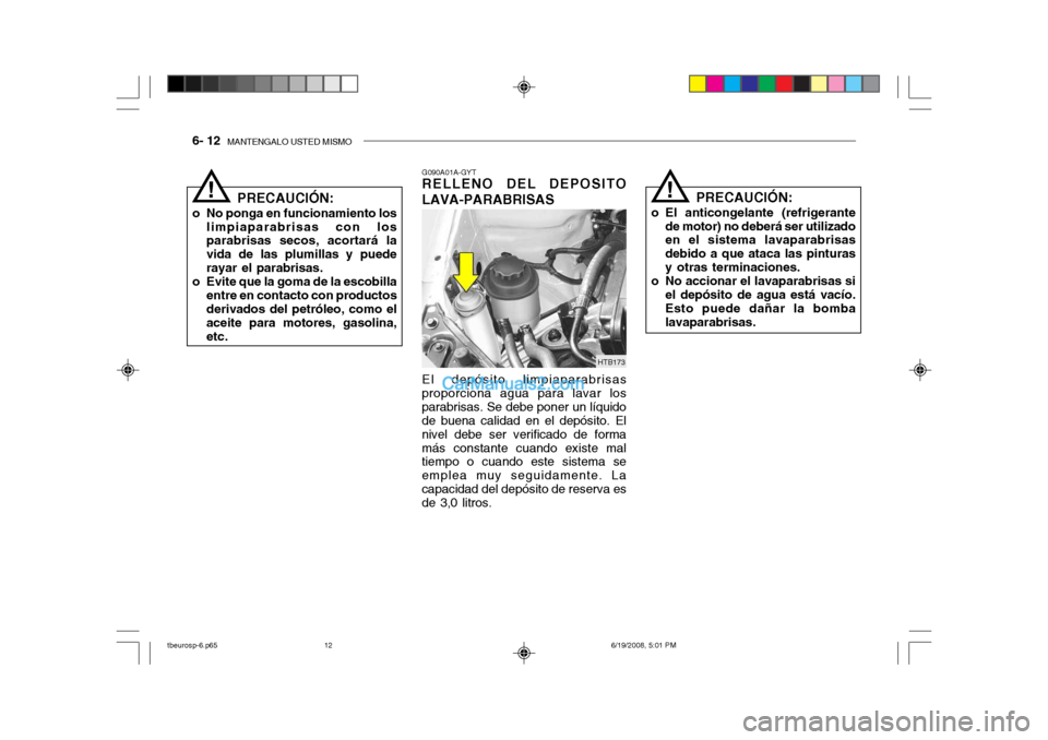 Hyundai Getz 2004  Manual del propietario (in Spanish) 6- 12  MANTENGALO USTED MISMO
HTB173
PRECAUCIÓN:
o No ponga en funcionamiento los limpiaparabrisas con los parabrisas secos, acortará la vida de las plumillas y puederayar el parabrisas.
o Evite que