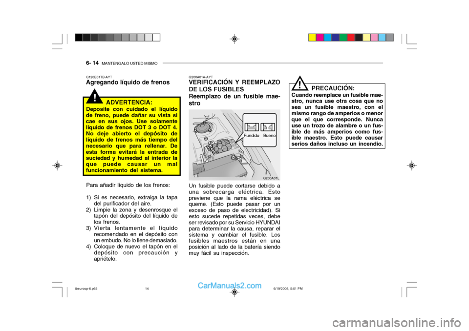 Hyundai Getz 2004  Manual del propietario (in Spanish) 6- 14  MANTENGALO USTED MISMO
!
G200A01L
Fundido
Bueno
G200A01A-AYT
VERIFICACIÓN Y REEMPLAZO DE LOS FUSIBLES Reemplazo de un fusible mae-stro
Un fusible puede cortarse debido a
una sobrecarga eléctr