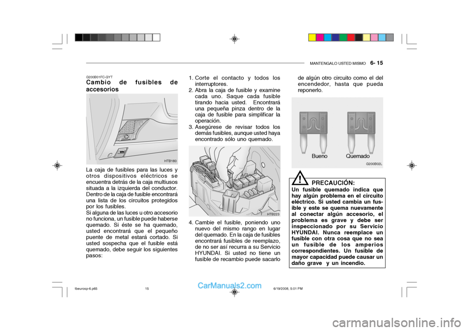 Hyundai Getz 2004  Manual del propietario (in Spanish) MANTENGALO USTED MISMO   6- 15
G200B01FC-GYT
Cambio de fusibles de accesorios
HTB180
La caja de fusibles para las luces y otros dispositivos eléctricos seencuentra detrás de la caja multiusos situad
