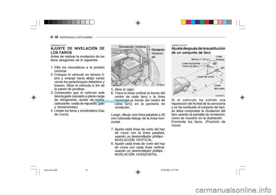 Hyundai Getz 2004  Manual del propietario (in Spanish) 6- 18  MANTENGALO USTED MISMO
Si el vehículo ha sufrido una reparación del frontal de la carroceríay se ha sustituido el conjunto de faro, se debe comprobar la nivelación del faro usando la pantal