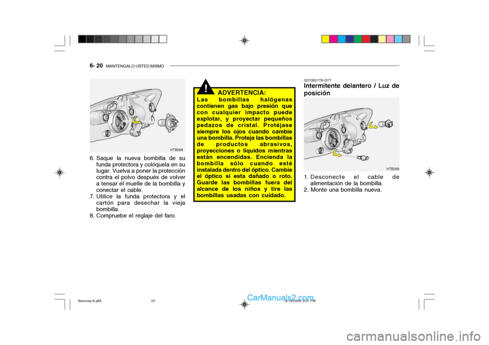 Hyundai Getz 2004  Manual del propietario (in Spanish) 6- 20  MANTENGALO USTED MISMO
!
G270B01TB-GYT
Intermitente delantero / Luz de posición 
1. Desconecte el cable de
alimentación de la bombilla.
2. Monte una bombilla nueva.
HTB285
HTB268
6. Saque la 