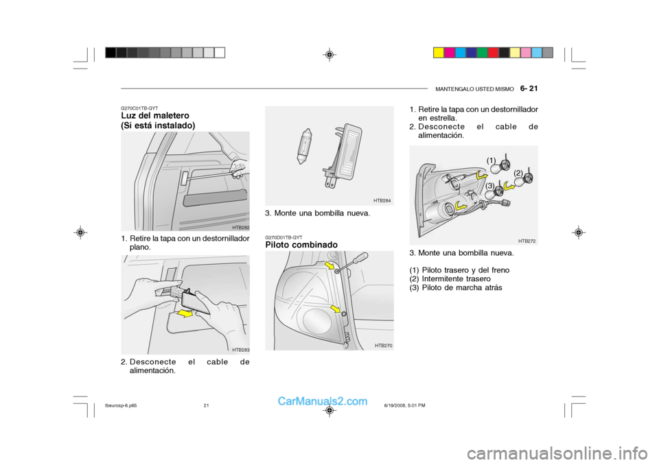 Hyundai Getz 2004  Manual del propietario (in Spanish) MANTENGALO USTED MISMO   6- 21
G270C01TB-GYT
Luz del maletero (Si está instalado)
G270D01TB-GYT
Piloto combinado
1. Retire la tapa con un destornillador
plano.
2. Desconecte el cable de alimentación