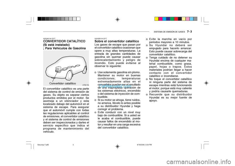 Hyundai Getz 2004 Manual del propietario (in Spanish) SISTEMA DE EMISIÓN DE GASES 7- 3
HTB178Convertidor catalítico H020B01A-GYT
Sobre el convertidor catalítico
Los gases de escape que pasan por
el convertidor catalítico ocasionan que opere a muy a Hyundai Getz 2004 Manual del propietario (in Spanish) SISTEMA DE EMISIÓN DE GASES 7- 3
HTB178Convertidor catalítico H020B01A-GYT
Sobre el convertidor catalítico
Los gases de escape que pasan por
el convertidor catalítico ocasionan que opere a muy a