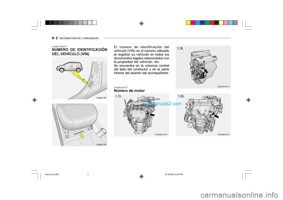 Hyundai Getz 2004 Manual del propietario (in Spanish) 8- 2 INFORMACIÓN DEL CONSUMIDOR
I010A01TB-GYT NUMERO DE IDENTIFICACIÓN DEL VEHÍCULO (VIN)
I010B01A-GYT
Número de motor
I030A01TB
I030B01TB El número de identificación del vehículo (VIN) es el Hyundai Getz 2004 Manual del propietario (in Spanish) 8- 2 INFORMACIÓN DEL CONSUMIDOR
I010A01TB-GYT NUMERO DE IDENTIFICACIÓN DEL VEHÍCULO (VIN)
I010B01A-GYT
Número de motor
I030A01TB
I030B01TB El número de identificación del vehículo (VIN) es el
