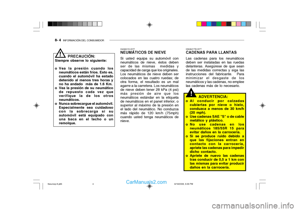 Hyundai Getz 2004 Manual del propietario (in Spanish) 8- 4 INFORMACIÓN DEL CONSUMIDOR
!
PRECAUCIÓN:
Siempre observe lo siguiente:
o Vea la presión cuando los neumáticos están fríos. Esto es, cuando el automóvil ha estado detenido al menos tres h Hyundai Getz 2004 Manual del propietario (in Spanish) 8- 4 INFORMACIÓN DEL CONSUMIDOR
!
PRECAUCIÓN:
Siempre observe lo siguiente:
o Vea la presión cuando los neumáticos están fríos. Esto es, cuando el automóvil ha estado detenido al menos tres h