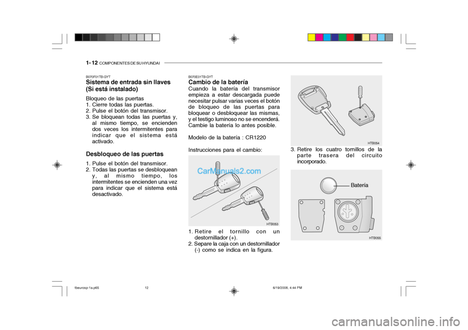 Hyundai Getz 2004  Manual del propietario (in Spanish) 1- 12  COMPONENTES DE SU HYUNDAI
Batería
B070F01TB-GYT Sistema de entrada sin llaves (Si está instalado) Bloqueo de las puertas 
1. Cierre todas las puertas. 
2. Pulse el botón del transmisor. 
3. 