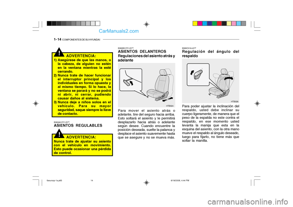 Hyundai Getz 2004  Manual del propietario (in Spanish) 1- 14  COMPONENTES DE SU HYUNDAI
!
!ADVERTENCIA:
1) Asegúrese de que las manos, o la cabeza, de alguien no estén en la ventana mientras la estécerrando.
2) Nunca trate de hacer funcionar
el interru