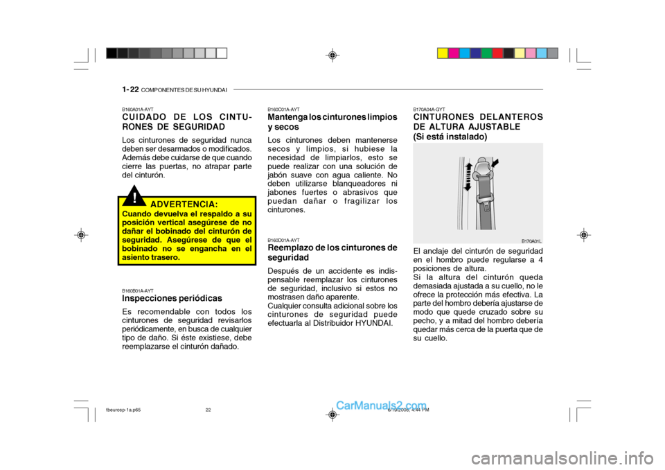 Hyundai Getz 2004 Manual del propietario (in Spanish) 1- 22 COMPONENTES DE SU HYUNDAI
!
B160A01A-AYT CUIDADO DE LOS CINTU-
RONES DE SEGURIDAD
Los cinturones de seguridad nunca
deben ser desarmados o modificados.Además debe cuidarse de que cuando cierre Hyundai Getz 2004 Manual del propietario (in Spanish) 1- 22 COMPONENTES DE SU HYUNDAI
!
B160A01A-AYT CUIDADO DE LOS CINTU-
RONES DE SEGURIDAD
Los cinturones de seguridad nunca
deben ser desarmados o modificados.Además debe cuidarse de que cuando cierre