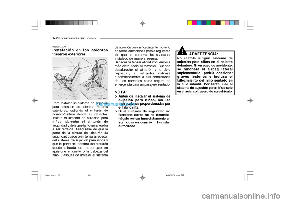 Hyundai Getz 2004 Manual del propietario (in Spanish) 1- 28 COMPONENTES DE SU HYUNDAI
B230G01A-AYT Instalación en los asientos traseros exteriores
B230G01L
!
Para instalar un sistema de sujeción para niños en los asientos traserosexteriores, extienda Hyundai Getz 2004 Manual del propietario (in Spanish) 1- 28 COMPONENTES DE SU HYUNDAI
B230G01A-AYT Instalación en los asientos traseros exteriores
B230G01L
!
Para instalar un sistema de sujeción para niños en los asientos traserosexteriores, extienda