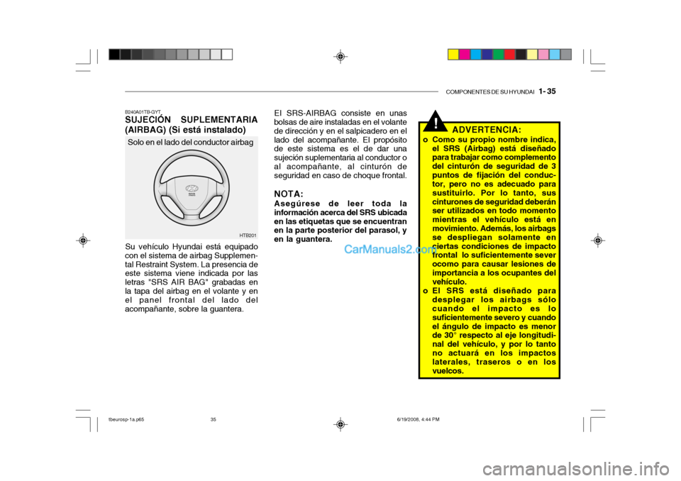 Hyundai Getz 2004 Manual del propietario (in Spanish) COMPONENTES DE SU HYUNDAI 1- 35
!
EI SRS-AIRBAG consiste en unas
bolsas de aire instaladas en el volante de dirección y en el salpicadero en ellado del acompañante. El propósito de este sistema e Hyundai Getz 2004 Manual del propietario (in Spanish) COMPONENTES DE SU HYUNDAI 1- 35
!
EI SRS-AIRBAG consiste en unas
bolsas de aire instaladas en el volante de dirección y en el salpicadero en ellado del acompañante. El propósito de este sistema e
