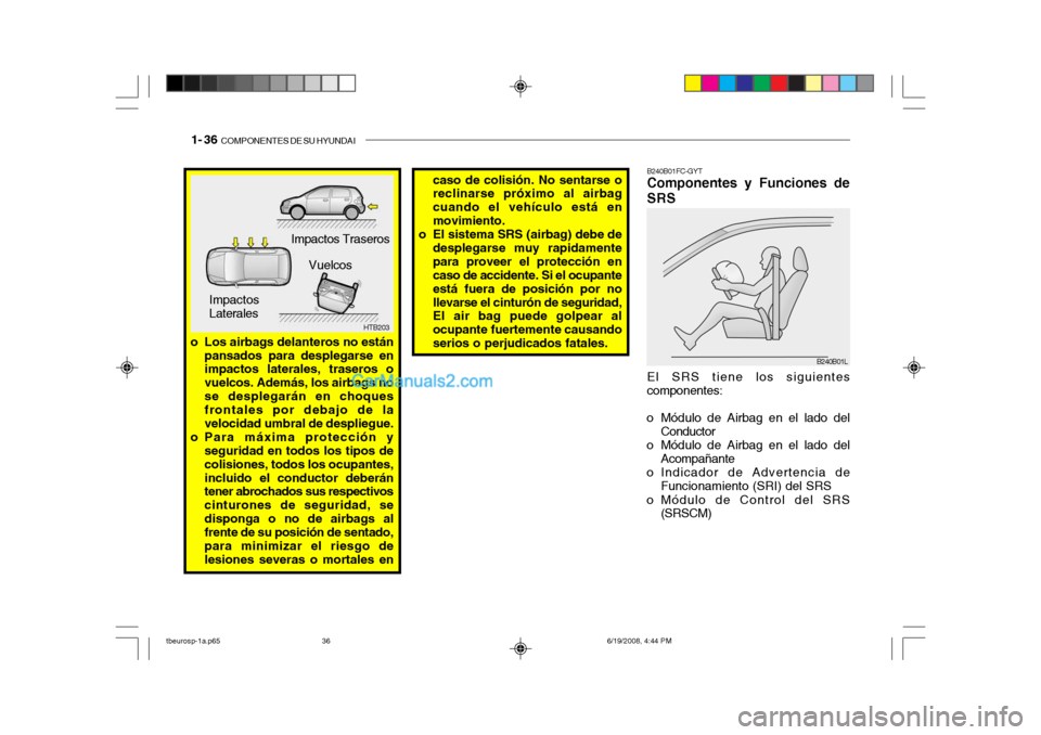 Hyundai Getz 2004  Manual del propietario (in Spanish) 1- 36  COMPONENTES DE SU HYUNDAI
o Los airbags delanteros no están
pansados para desplegarse en impactos laterales, traseros o vuelcos. Además, los airbags nose desplegarán en choques frontales por