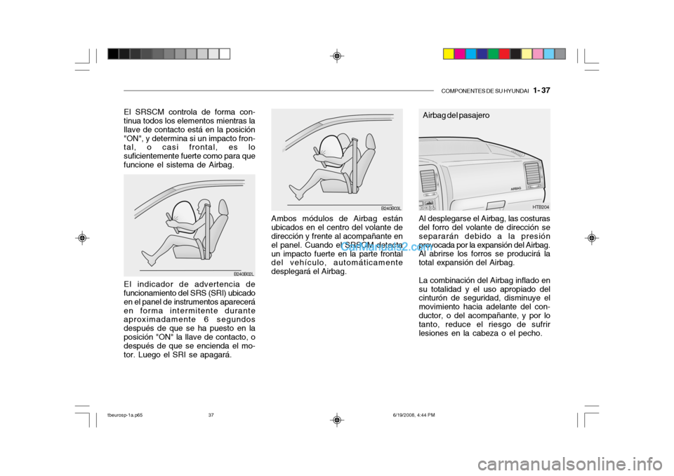 Hyundai Getz 2004  Manual del propietario (in Spanish) COMPONENTES DE SU HYUNDAI   1- 37
Ambos módulos de Airbag están
ubicados en el centro del volante de dirección y frente al acompañante en el panel. Cuando el SRSCM detectaun impacto fuerte en la p