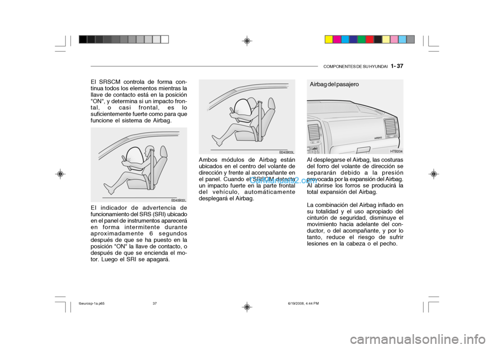 Hyundai Getz 2004 Manual del propietario (in Spanish) COMPONENTES DE SU HYUNDAI 1- 37
Ambos módulos de Airbag están
ubicados en el centro del volante de dirección y frente al acompañante en el panel. Cuando el SRSCM detectaun impacto fuerte en la p Hyundai Getz 2004 Manual del propietario (in Spanish) COMPONENTES DE SU HYUNDAI 1- 37
Ambos módulos de Airbag están
ubicados en el centro del volante de dirección y frente al acompañante en el panel. Cuando el SRSCM detectaun impacto fuerte en la p