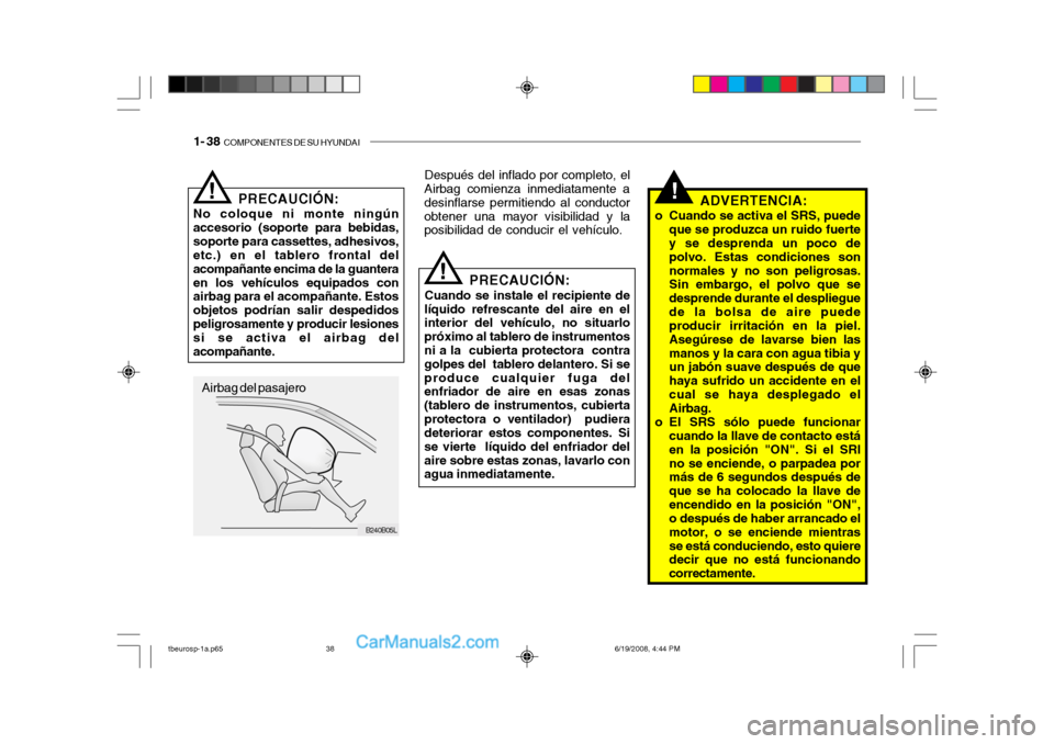 Hyundai Getz 2004 Manual del propietario (in Spanish) 1- 38 COMPONENTES DE SU HYUNDAI
B240B05L
PRECAUCIÓN:
No coloque ni monte ningún accesorio (soporte para bebidas,soporte para cassettes, adhesivos, etc.) en el tablero frontal del acompañante encim Hyundai Getz 2004 Manual del propietario (in Spanish) 1- 38 COMPONENTES DE SU HYUNDAI
B240B05L
PRECAUCIÓN:
No coloque ni monte ningún accesorio (soporte para bebidas,soporte para cassettes, adhesivos, etc.) en el tablero frontal del acompañante encim