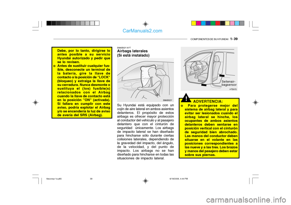 Hyundai Getz 2004 Manual del propietario (in Spanish) COMPONENTES DE SU HYUNDAI 1- 39
!
B990B02Y-AYT Airbags laterales (Si está instalado) Su Hyundai está equipado con un
cojín de aire lateral en ambos asientos delanteros. El propósito de estos air Hyundai Getz 2004 Manual del propietario (in Spanish) COMPONENTES DE SU HYUNDAI 1- 39
!
B990B02Y-AYT Airbags laterales (Si está instalado) Su Hyundai está equipado con un
cojín de aire lateral en ambos asientos delanteros. El propósito de estos air