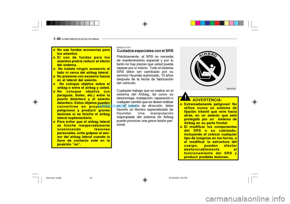 Hyundai Getz 2004 Manual del propietario (in Spanish) 1- 40 COMPONENTES DE SU HYUNDAI
!
o No use fundas accesorias para
los asientos.
o El uso de fundas para los asientos podría reducir el efecto del sistema.
o No instale ningún accesorio al lado ni Hyundai Getz 2004 Manual del propietario (in Spanish) 1- 40 COMPONENTES DE SU HYUNDAI
!
o No use fundas accesorias para
los asientos.
o El uso de fundas para los asientos podría reducir el efecto del sistema.
o No instale ningún accesorio al lado ni