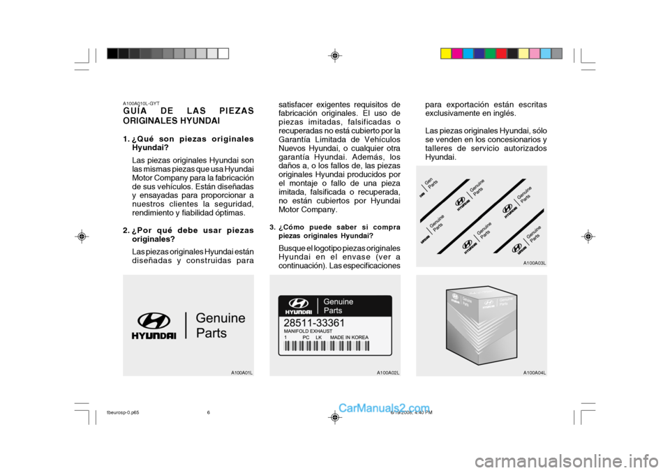 Hyundai Getz 2004  Manual del propietario (in Spanish) A100A010L-GYT GUÍA DE LAS PIEZAS ORIGINALES HYUNDAI 
1. ¿Qué son piezas originalesHyundai? Las piezas originales Hyundai son las mismas piezas que usa Hyundai Motor Company para la fabricaciónde s