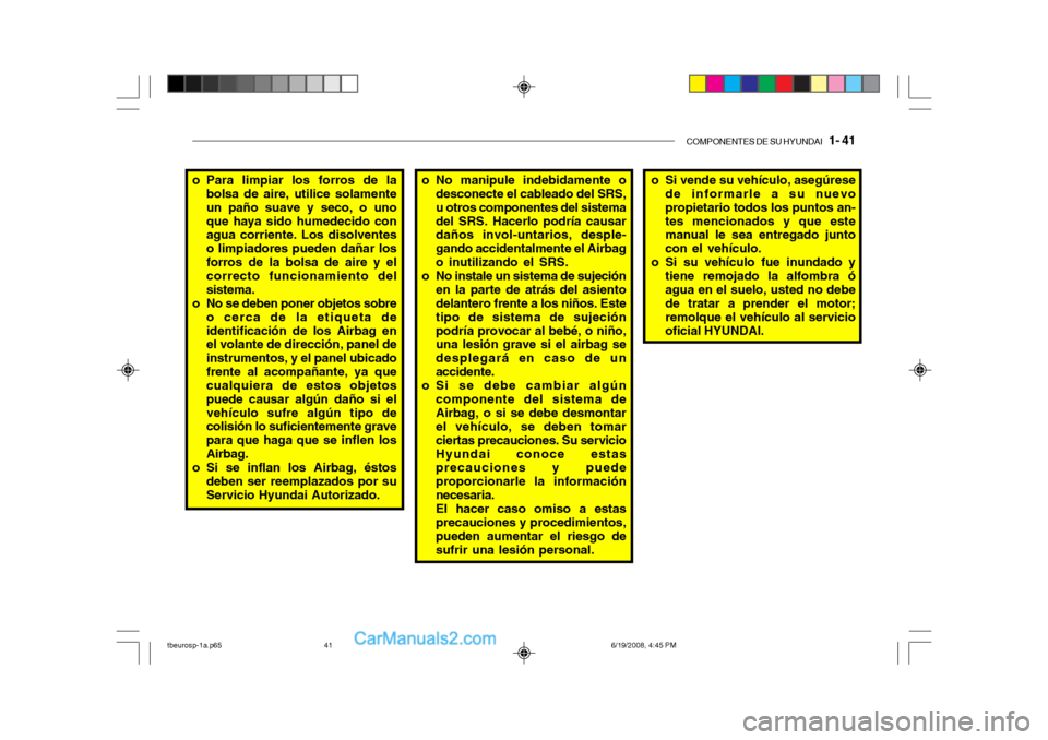 Hyundai Getz 2004  Manual del propietario (in Spanish) COMPONENTES DE SU HYUNDAI   1- 41
o No manipule indebidamente o
desconecte el cableado del SRS, u otros componentes del sistemadel SRS. Hacerlo podría causar daños invol-untarios, desple- gando acci