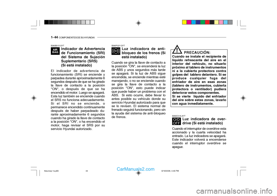 Hyundai Getz 2004 Manual del propietario (in Spanish) 1- 44 COMPONENTES DE SU HYUNDAI
B260B01S-GYT
Indicador de Advertencia de Funcionamiento (SRI)del Sistema de SujeciónSuplementario (SRS) (Si está instalado)
El indicador de advertencia de funcionami Hyundai Getz 2004 Manual del propietario (in Spanish) 1- 44 COMPONENTES DE SU HYUNDAI
B260B01S-GYT
Indicador de Advertencia de Funcionamiento (SRI)del Sistema de SujeciónSuplementario (SRS) (Si está instalado)
El indicador de advertencia de funcionami