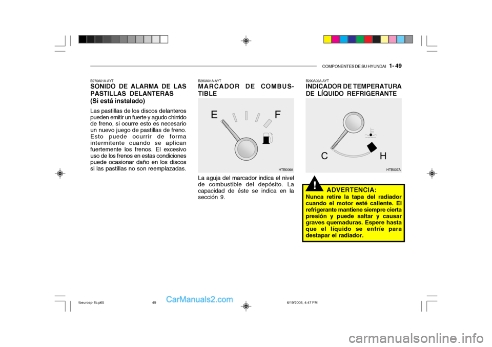 Hyundai Getz 2004 Manual del propietario (in Spanish) COMPONENTES DE SU HYUNDAI 1- 49
!
B290A02A-AYT
INDICADOR DE TEMPERATURA DE LÍQUIDO REFRIGERANTE
ADVERTENCIA:
Nunca retire la tapa del radiador cuando el motor esté caliente. El refrigerante manti Hyundai Getz 2004 Manual del propietario (in Spanish) COMPONENTES DE SU HYUNDAI 1- 49
!
B290A02A-AYT
INDICADOR DE TEMPERATURA DE LÍQUIDO REFRIGERANTE
ADVERTENCIA:
Nunca retire la tapa del radiador cuando el motor esté caliente. El refrigerante manti