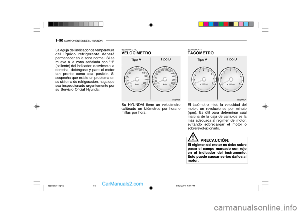 Hyundai Getz 2004 Manual del propietario (in Spanish) 1- 50 COMPONENTES DE SU HYUNDAI
Su HYUNDAI tiene un velocímetro
calibrado en kilómetros por hora o millas por hora. B300A01A-GYTVELOCÍMETRO
La aguja del indicador de temperaturadel líquido refrig Hyundai Getz 2004 Manual del propietario (in Spanish) 1- 50 COMPONENTES DE SU HYUNDAI
Su HYUNDAI tiene un velocímetro
calibrado en kilómetros por hora o millas por hora. B300A01A-GYTVELOCÍMETRO
La aguja del indicador de temperaturadel líquido refrig