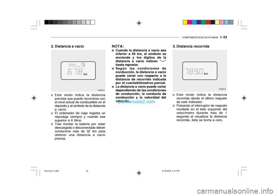 Hyundai Getz 2004 Manual del propietario (in Spanish) COMPONENTES DE SU HYUNDAI 1- 53
3. Distancia recorrida
HTB013
HTB012
2. Distancia a vacío
o Este modo indica la distanciarecorrida desde el último reajuste de este indicador.
o Pulsando el interru Hyundai Getz 2004 Manual del propietario (in Spanish) COMPONENTES DE SU HYUNDAI 1- 53
3. Distancia recorrida
HTB013
HTB012
2. Distancia a vacío
o Este modo indica la distanciarecorrida desde el último reajuste de este indicador.
o Pulsando el interru