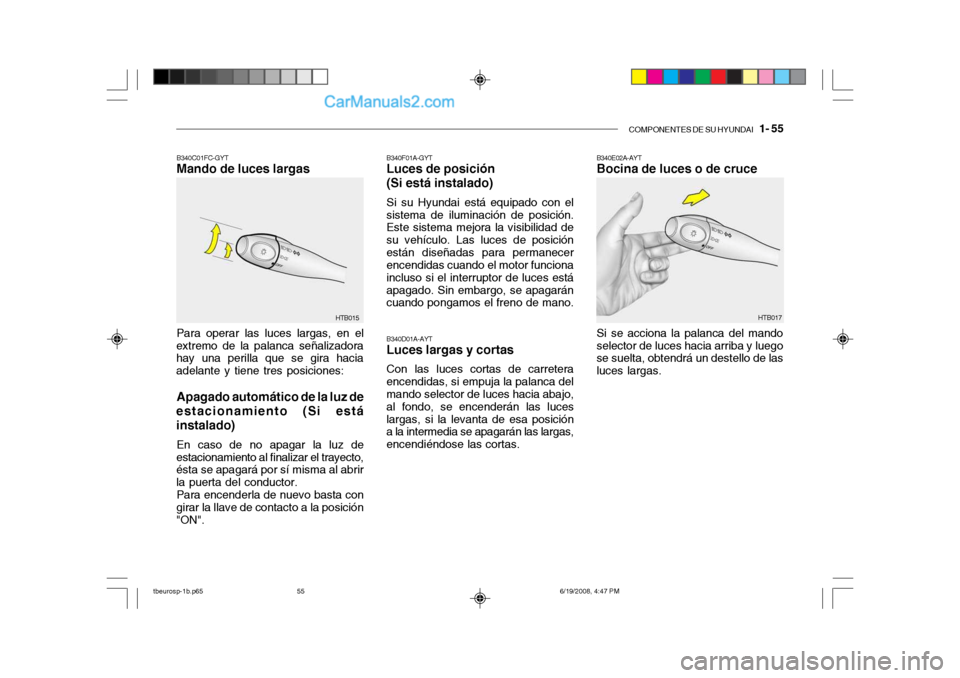 Hyundai Getz 2004 Manual del propietario (in Spanish) COMPONENTES DE SU HYUNDAI 1- 55
B340F01A-GYT Luces de posición (Si está instalado) Si su Hyundai está equipado con el
sistema de iluminación de posición. Este sistema mejora la visibilidad de s Hyundai Getz 2004 Manual del propietario (in Spanish) COMPONENTES DE SU HYUNDAI 1- 55
B340F01A-GYT Luces de posición (Si está instalado) Si su Hyundai está equipado con el
sistema de iluminación de posición. Este sistema mejora la visibilidad de s
