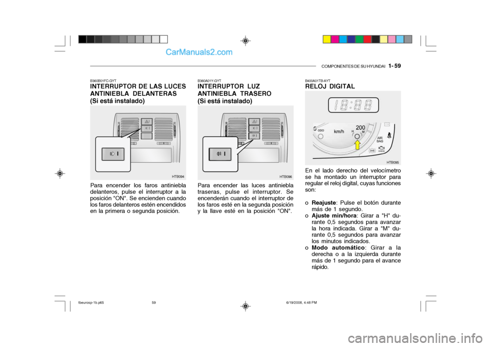 Hyundai Getz 2004 Manual del propietario (in Spanish) COMPONENTES DE SU HYUNDAI 1- 59
B360B01FC-GYT INTERRUPTOR DE LAS LUCES
ANTINIEBLA DELANTERAS
(Si está instalado)
Para encender los faros antiniebla
delanteros, pulse el interruptor a la posición " Hyundai Getz 2004 Manual del propietario (in Spanish) COMPONENTES DE SU HYUNDAI 1- 59
B360B01FC-GYT INTERRUPTOR DE LAS LUCES
ANTINIEBLA DELANTERAS
(Si está instalado)
Para encender los faros antiniebla
delanteros, pulse el interruptor a la posición "