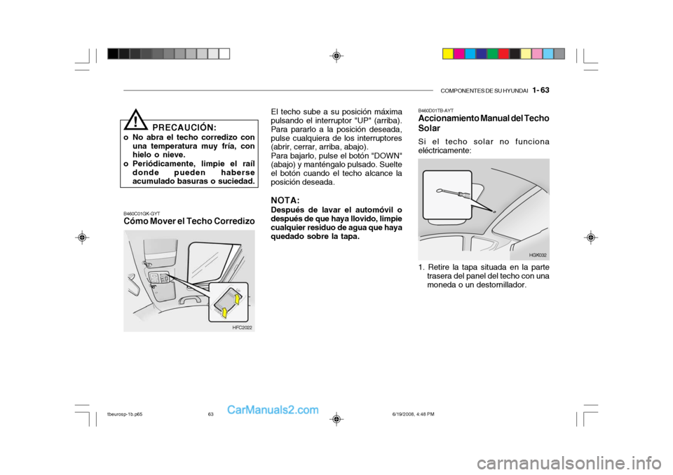 Hyundai Getz 2004 Manual del propietario (in Spanish) COMPONENTES DE SU HYUNDAI 1- 63
PRECAUCIÓN:
o No abra el techo corredizo con una temperatura muy fría, con hielo o nieve.
o Periódicamente, limpie el raíl donde pueden haberseacumulado basuras o Hyundai Getz 2004 Manual del propietario (in Spanish) COMPONENTES DE SU HYUNDAI 1- 63
PRECAUCIÓN:
o No abra el techo corredizo con una temperatura muy fría, con hielo o nieve.
o Periódicamente, limpie el raíl donde pueden haberseacumulado basuras o