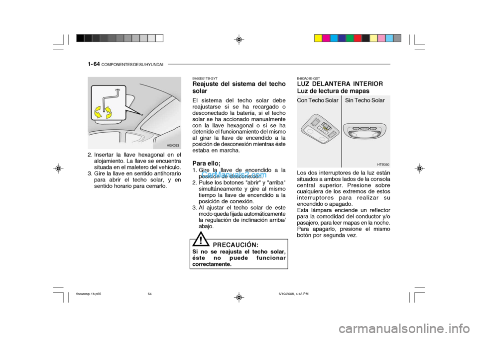 Hyundai Getz 2004 Manual del propietario (in Spanish) 1- 64 COMPONENTES DE SU HYUNDAI
HTB050
HGK033
2. Insertar la llave hexagonal en el alojamiento. La llave se encuentra situada en el maletero del vehículo.
3. Gire la llave en sentido antihorario par Hyundai Getz 2004 Manual del propietario (in Spanish) 1- 64 COMPONENTES DE SU HYUNDAI
HTB050
HGK033
2. Insertar la llave hexagonal en el alojamiento. La llave se encuentra situada en el maletero del vehículo.
3. Gire la llave en sentido antihorario par
