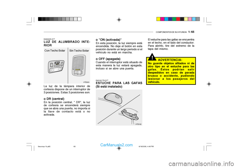 Hyundai Getz 2004 Manual del propietario (in Spanish) COMPONENTES DE SU HYUNDAI 1- 65
!
HTB303
Con Techo Solar
Sin Techo Solar
B490A02E-AYT LUZ DE ALUMBRADO INTE-
RIOR
La luz de la lámpara interior de
cortesía dispone de un interruptor de 3 posicione Hyundai Getz 2004 Manual del propietario (in Spanish) COMPONENTES DE SU HYUNDAI 1- 65
!
HTB303
Con Techo Solar
Sin Techo Solar
B490A02E-AYT LUZ DE ALUMBRADO INTE-
RIOR
La luz de la lámpara interior de
cortesía dispone de un interruptor de 3 posicione