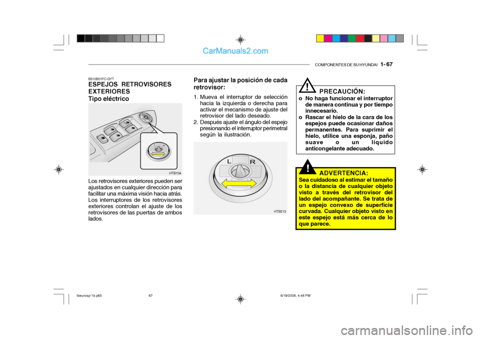 Hyundai Getz 2004 Manual del propietario (in Spanish) COMPONENTES DE SU HYUNDAI 1- 67
!
Para ajustar la posición de cada retrovisor:
1. Mueva el interruptor de selección
hacia la izquierda o derecha para activar el mecanismo de ajuste del retrovisor Hyundai Getz 2004 Manual del propietario (in Spanish) COMPONENTES DE SU HYUNDAI 1- 67
!
Para ajustar la posición de cada retrovisor:
1. Mueva el interruptor de selección
hacia la izquierda o derecha para activar el mecanismo de ajuste del retrovisor