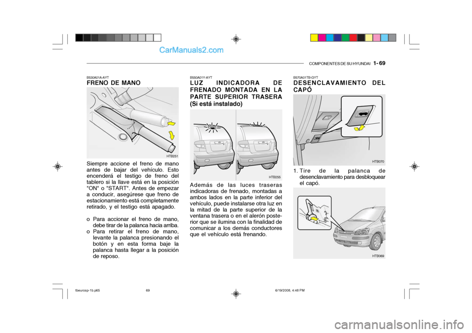 Hyundai Getz 2004 Manual del propietario (in Spanish) COMPONENTES DE SU HYUNDAI 1- 69
B530A01A-AYT FRENO DE MANO Siempre accione el freno de mano antes de bajar del vehículo. Esto encenderá el testigo de freno del tablero si la llave está en la posi Hyundai Getz 2004 Manual del propietario (in Spanish) COMPONENTES DE SU HYUNDAI 1- 69
B530A01A-AYT FRENO DE MANO Siempre accione el freno de mano antes de bajar del vehículo. Esto encenderá el testigo de freno del tablero si la llave está en la posi