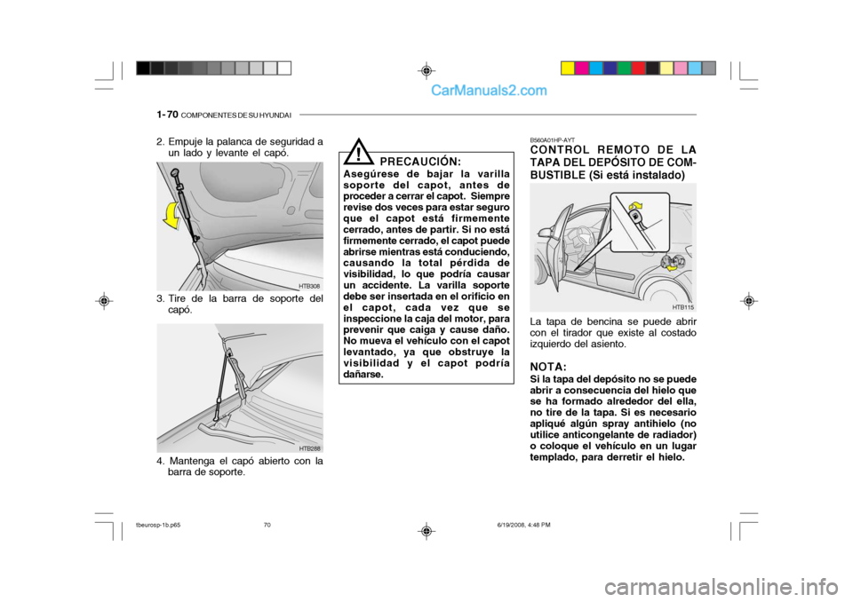 Hyundai Getz 2004 Manual del propietario (in Spanish) 1- 70 COMPONENTES DE SU HYUNDAI
HTB288
HTB308
2. Empuje la palanca de seguridad a
un lado y levante el capó.
3. Tire de la barra de soporte del capó.
4. Mantenga el capó abierto con la barra de so Hyundai Getz 2004 Manual del propietario (in Spanish) 1- 70 COMPONENTES DE SU HYUNDAI
HTB288
HTB308
2. Empuje la palanca de seguridad a
un lado y levante el capó.
3. Tire de la barra de soporte del capó.
4. Mantenga el capó abierto con la barra de so