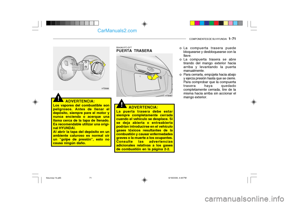 Hyundai Getz 2004 Manual del propietario (in Spanish) COMPONENTES DE SU HYUNDAI 1- 71
!
!
ADVERTENCIA:
Los vapores del combustible son peligrosos. Antes de llenar el depósito, siempre pare el motor y nunca encienda o acerque unallama cerca de la tapa Hyundai Getz 2004 Manual del propietario (in Spanish) COMPONENTES DE SU HYUNDAI 1- 71
!
!
ADVERTENCIA:
Los vapores del combustible son peligrosos. Antes de llenar el depósito, siempre pare el motor y nunca encienda o acerque unallama cerca de la tapa
