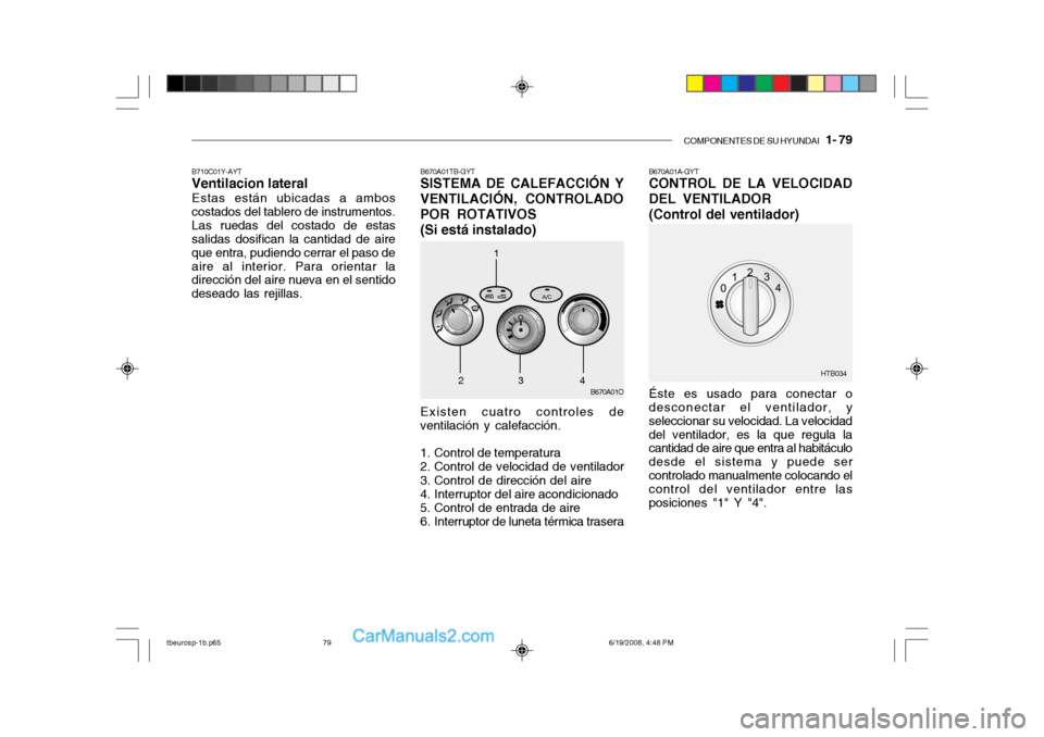 Hyundai Getz 2004 Manual del propietario (in Spanish) COMPONENTES DE SU HYUNDAI 1- 79
B670A01TB-GYT SISTEMA DE CALEFACCIÓN Y
VENTILACIÓN, CONTROLADO POR ROTATIVOS
(Si está instalado) Existen cuatro controles de ventilación y calefacción.
1. Contr Hyundai Getz 2004 Manual del propietario (in Spanish) COMPONENTES DE SU HYUNDAI 1- 79
B670A01TB-GYT SISTEMA DE CALEFACCIÓN Y
VENTILACIÓN, CONTROLADO POR ROTATIVOS
(Si está instalado) Existen cuatro controles de ventilación y calefacción.
1. Contr
