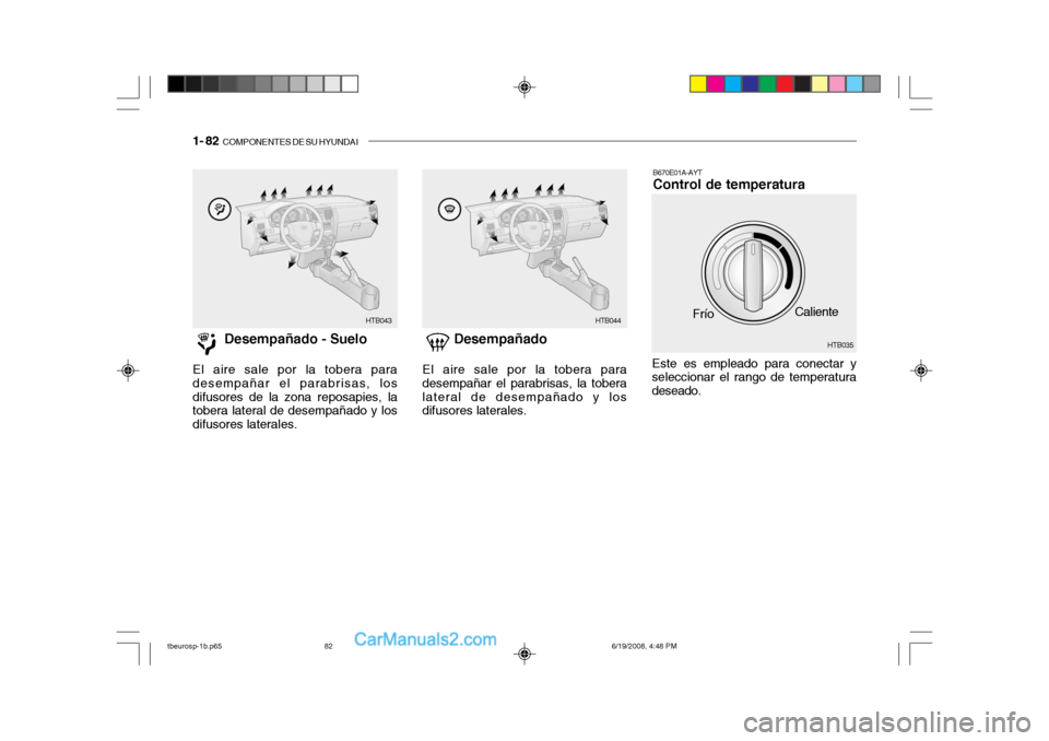 Hyundai Getz 2004 Manual del propietario (in Spanish) 1- 82 COMPONENTES DE SU HYUNDAI
Desempañado - Suelo
El aire sale por la tobera para desempañar el parabrisas, losdifusores de la zona reposapies, la tobera lateral de desempañado y los difusores l Hyundai Getz 2004 Manual del propietario (in Spanish) 1- 82 COMPONENTES DE SU HYUNDAI
Desempañado - Suelo
El aire sale por la tobera para desempañar el parabrisas, losdifusores de la zona reposapies, la tobera lateral de desempañado y los difusores l