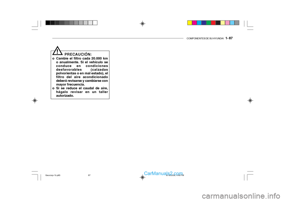 Hyundai Getz 2004 Manual del propietario (in Spanish) COMPONENTES DE SU HYUNDAI 1- 87
PRECAUCIÓN:
o Cambie el filtro cada 20.000 km o anualmente. Si el vehículo se conduce en condicionesdesfavorables (calzadas polvorientas o en mal estado), el filtro Hyundai Getz 2004 Manual del propietario (in Spanish) COMPONENTES DE SU HYUNDAI 1- 87
PRECAUCIÓN:
o Cambie el filtro cada 20.000 km o anualmente. Si el vehículo se conduce en condicionesdesfavorables (calzadas polvorientas o en mal estado), el filtro