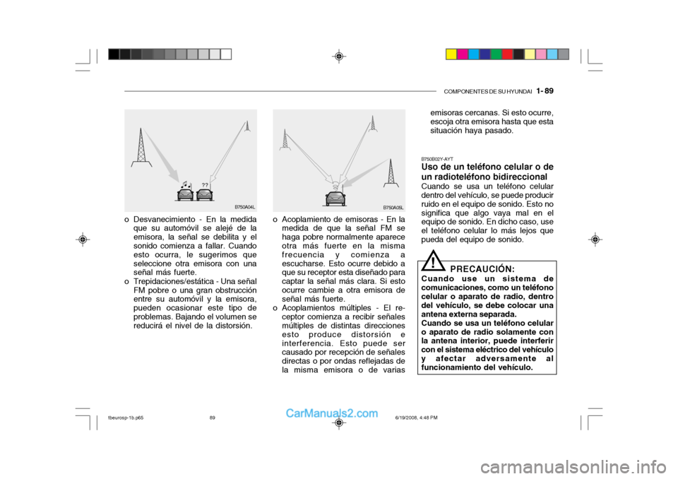 Hyundai Getz 2004 Manual del propietario (in Spanish) COMPONENTES DE SU HYUNDAI 1- 89
B750B02Y-AYT Uso de un teléfono celular o de un radioteléfono bidireccional Cuando se usa un teléfono celular dentro del vehículo, se puede producir ruido en el e Hyundai Getz 2004 Manual del propietario (in Spanish) COMPONENTES DE SU HYUNDAI 1- 89
B750B02Y-AYT Uso de un teléfono celular o de un radioteléfono bidireccional Cuando se usa un teléfono celular dentro del vehículo, se puede producir ruido en el e