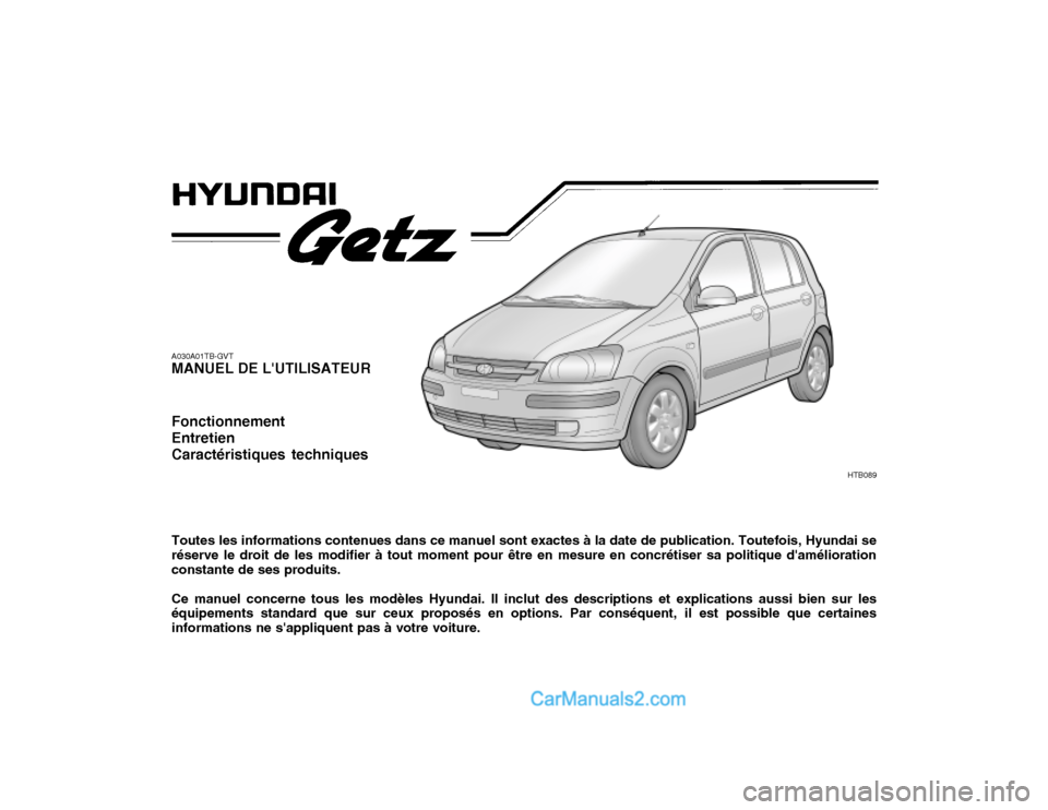 Hyundai Getz 2004  Manuel du propriétaire (in French) A030A01TB-GVT MANUEL DE LUTILISATEUR Fonctionnement EntretienCaractéristiques techniques Toutes les informations contenues dans ce manuel sont exactes à la date de publication. Toutefois, Hyundai s