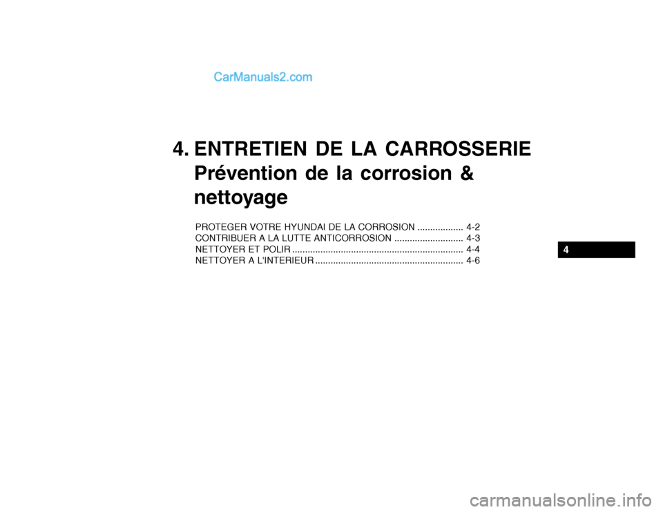 Hyundai Getz 2004 Manuel du propriétaire (in French) 4. ENTRETIEN DE LA CARROSSERIEPrévention de la corrosion &
nettoyage
PROTEGER VOTRE HYUNDAI DE LA CORROSION .................. 4-2
CONTRIBUER A LA LUTTE ANTICORROSION ........................... 4- Hyundai Getz 2004 Manuel du propriétaire (in French) 4. ENTRETIEN DE LA CARROSSERIEPrévention de la corrosion &
nettoyage
PROTEGER VOTRE HYUNDAI DE LA CORROSION .................. 4-2
CONTRIBUER A LA LUTTE ANTICORROSION ........................... 4-