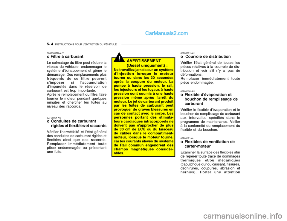 Hyundai Getz 2004 Manuel du propriétaire (in French) 5- 4 INSTRUCTIONS POUR LENTRETIEN DU VÉHICULE
!
6ZF060D1-AU
o Conduites de carburant
rigides et flexibles et raccords
Vérifier lherméticité et létat général
des conduites de carburant rigi Hyundai Getz 2004 Manuel du propriétaire (in French) 5- 4 INSTRUCTIONS POUR LENTRETIEN DU VÉHICULE
!
6ZF060D1-AU
o Conduites de carburant
rigides et flexibles et raccords
Vérifier lherméticité et létat général
des conduites de carburant rigi