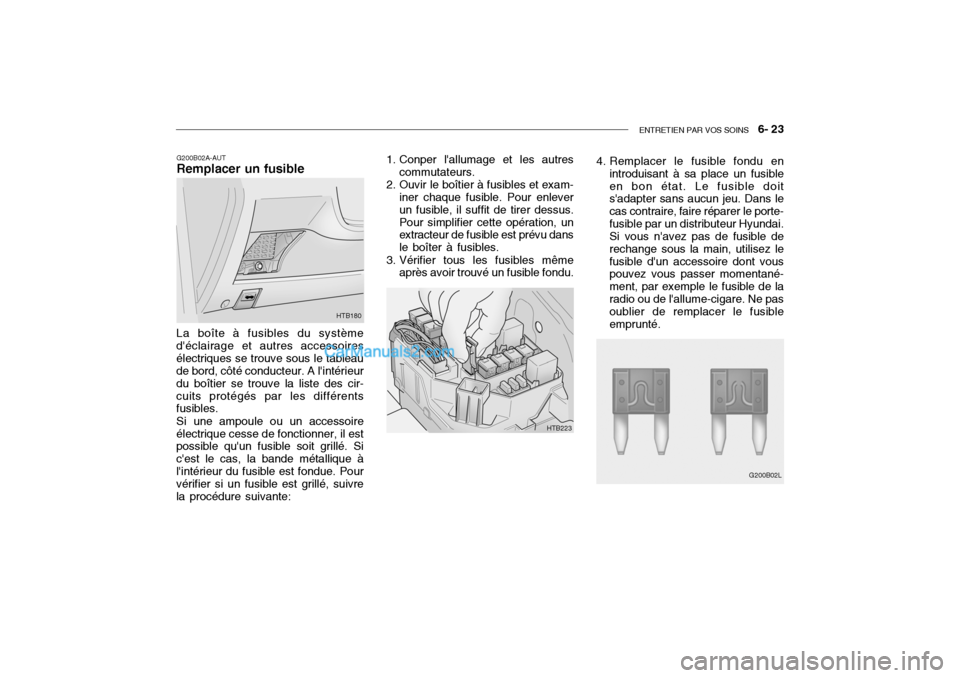 Hyundai Getz 2004 Manuel du propriétaire (in French) ENTRETIEN PAR VOS SOINS 6- 23
G200B02A-AUT Remplacer un fusible 1. Conper lallumage et les autres
commutateurs.
2. Ouvir le boîtier à fusibles et exam- iner chaque fusible. Pour enlever un fusibl Hyundai Getz 2004 Manuel du propriétaire (in French) ENTRETIEN PAR VOS SOINS 6- 23
G200B02A-AUT Remplacer un fusible 1. Conper lallumage et les autres
commutateurs.
2. Ouvir le boîtier à fusibles et exam- iner chaque fusible. Pour enlever un fusibl