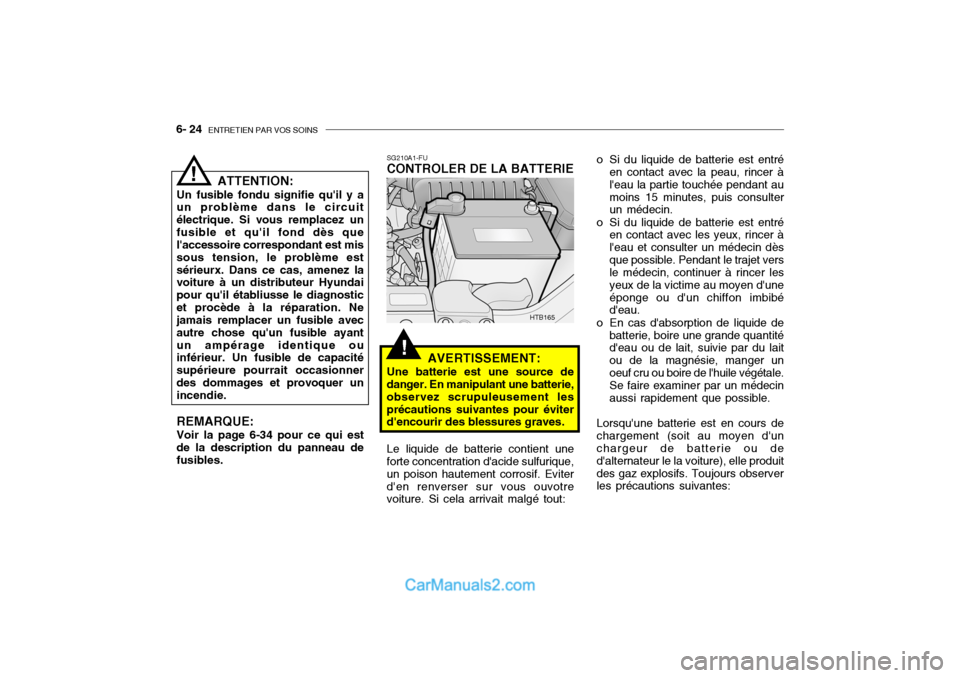 Hyundai Getz 2004 Manuel du propriétaire (in French) 6- 24 ENTRETIEN PAR VOS SOINS
!
o Si du liquide de batterie est entré
en contact avec la peau, rincer à leau la partie touchée pendant aumoins 15 minutes, puis consulter un médecin.
o Si du liqu Hyundai Getz 2004 Manuel du propriétaire (in French) 6- 24 ENTRETIEN PAR VOS SOINS
!
o Si du liquide de batterie est entré
en contact avec la peau, rincer à leau la partie touchée pendant aumoins 15 minutes, puis consulter un médecin.
o Si du liqu