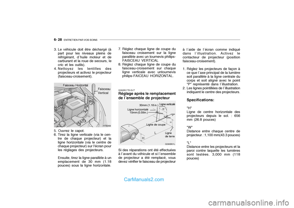 Hyundai Getz 2004 Manuel du propriétaire (in French) 6- 28 ENTRETIEN PAR VOS SOINS
G290B01TB-GUT Réglage après le remplacement de l´ensemble de projecteur
5. Ouvrez le capot.
6. Tirez la ligne verticale (via le cen- tre de chaque projecteur) et lal Hyundai Getz 2004 Manuel du propriétaire (in French) 6- 28 ENTRETIEN PAR VOS SOINS
G290B01TB-GUT Réglage après le remplacement de l´ensemble de projecteur
5. Ouvrez le capot.
6. Tirez la ligne verticale (via le cen- tre de chaque projecteur) et lal