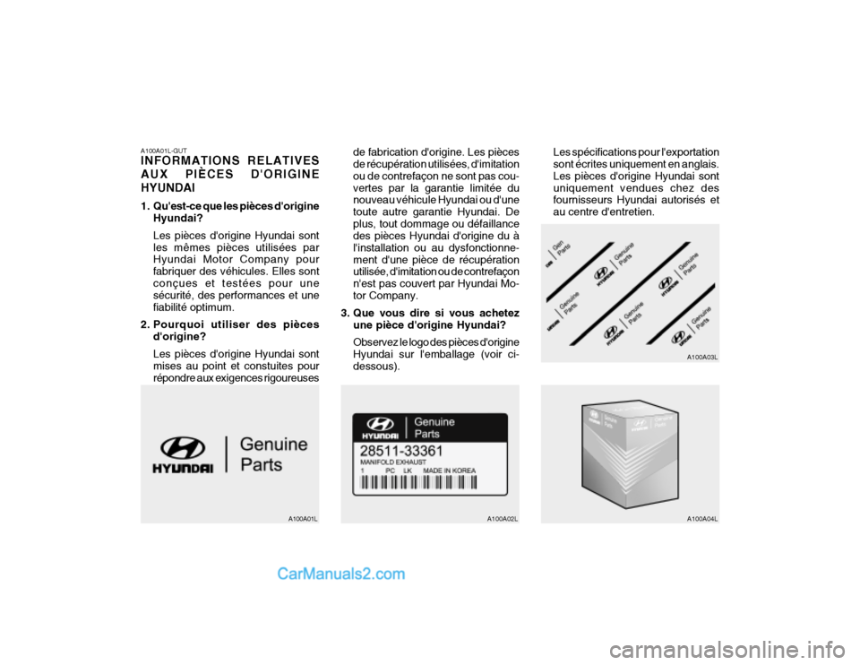Hyundai Getz 2004 Manuel du propriétaire (in French) A100A01L-GUT INFORMATIONS RELATIVES AUX PIÈCES DORIGINEHYUNDAI
1. Quest-ce que les pièces dorigineHyundai? Les pièces dorigine Hyundai sont les mêmes pièces utilisées par Hyundai Motor Comp Hyundai Getz 2004 Manuel du propriétaire (in French) A100A01L-GUT INFORMATIONS RELATIVES AUX PIÈCES DORIGINEHYUNDAI
1. Quest-ce que les pièces dorigineHyundai? Les pièces dorigine Hyundai sont les mêmes pièces utilisées par Hyundai Motor Comp
