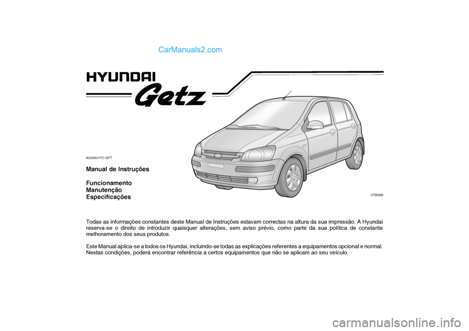 Hyundai Getz 2004 Manual do proprietário (in Portuguese) A030A01FC-GPT Manual de Instruções Funcionamento ManutençãoEspecificações Todas as informações constantes deste Manual de Instruções estavam correctas na altura da sua impressão. A Hyundai Hyundai Getz 2004 Manual do proprietário (in Portuguese) A030A01FC-GPT Manual de Instruções Funcionamento ManutençãoEspecificações Todas as informações constantes deste Manual de Instruções estavam correctas na altura da sua impressão. A Hyundai