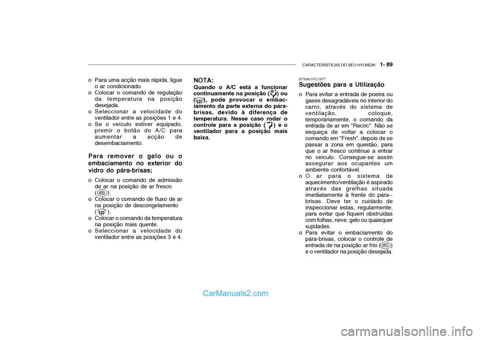 Hyundai Getz 2004  Manual do proprietário (in Portuguese) CARACTERÍSTICAS DO SEU HYUNDAI   1- 89
o Para uma acção mais rápida, ligue
o ar condicionado.
o Colocar o comando de regulação da temperatura na posição desejada.
o Seleccionar a velocidade do
