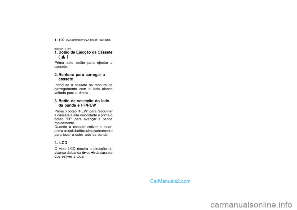 Hyundai Getz 2004  Manual do proprietário (in Portuguese) 1- 100  CARACTERÍSTICAS DO SEU HYUNDAI
K220B01TB-GPT 
1. Botão de Ejecção da Cassete
(     )
Prima este botão para ejectar a cassete. 
2. Ranhura para carregar a cassete
Introduza a cassete na ra