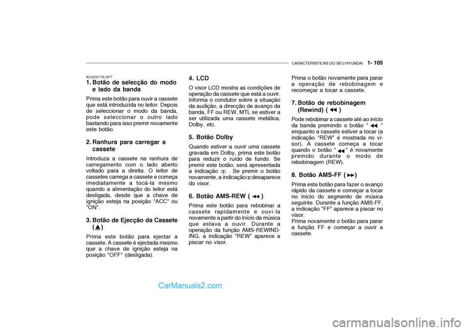 Hyundai Getz 2004  Manual do proprietário (in Portuguese) CARACTERÍSTICAS DO SEU HYUNDAI   1- 105
K240D01TB-GPT 
1. Botão de selecção do modo
e lado da banda
Prima este botão para ouvir a cassete que está introduzida no leitor. Depois de seleccionar o 